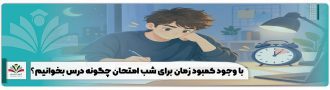 با وجود کمبود زمان برای شب امتحان چگونه درس بخوانیم؟