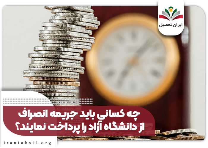 چه کسانی باید جریمه انصراف از دانشگاه آزاد را پرداخت نمایند