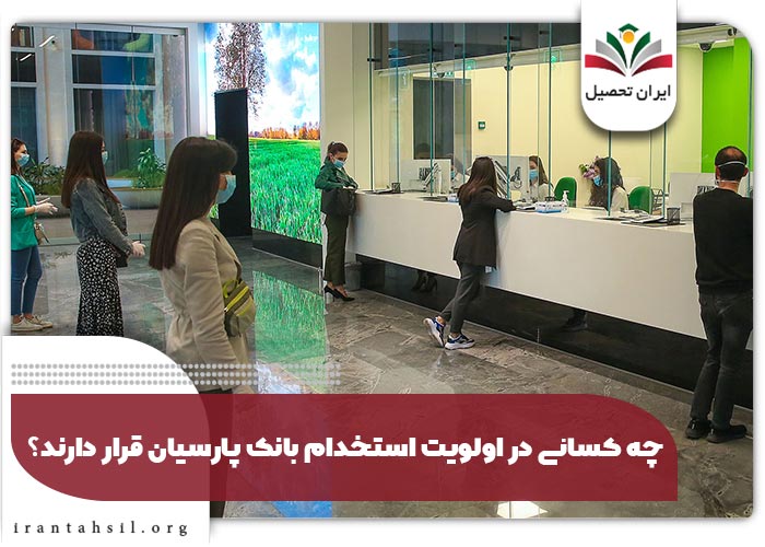 چه کسانی در اولویت استخدام بانک پارسیان قرار دارند؟