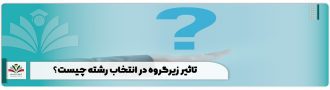 تاثیر زیرگروه در انتخاب رشته چیست؟