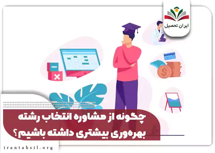چگونه از مشاوره انتخاب رشته بهره‌وری بیشتری داشته باشیم؟