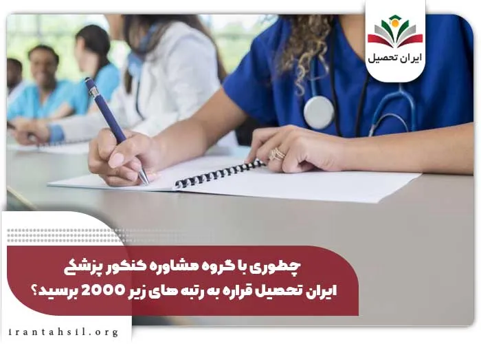 چطوری با گروه مشاوره کنکور پزشکی ایران تحصیل قراره به رتبه های زیر 2000 برسید؟