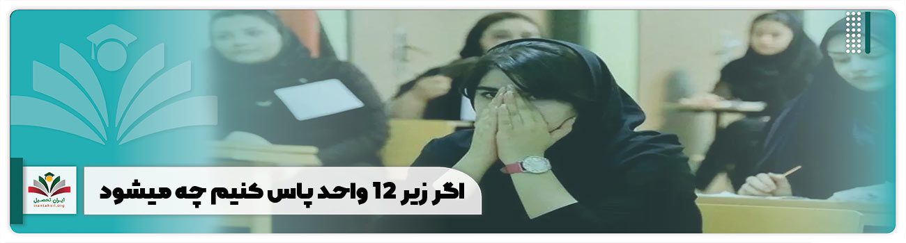 اگر زیر ۱۲ واحد پاس کنیم چه میشود