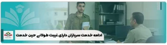ادامه خدمت سربازان دارای غیبت طولانی حین خدمت