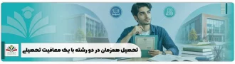 تحصیل همزمان در دو رشته با یک معافیت تحصیلی + شرایط، قوانین و محدودیت ها